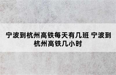 宁波到杭州高铁每天有几班 宁波到杭州高铁几小时